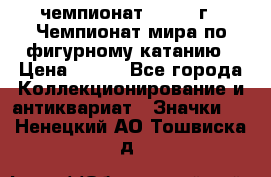 11.1) чемпионат : 1988 г - Чемпионат мира по фигурному катанию › Цена ­ 190 - Все города Коллекционирование и антиквариат » Значки   . Ненецкий АО,Тошвиска д.